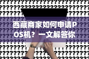 西藏商家如何申请POS机？一文解答你的疑问