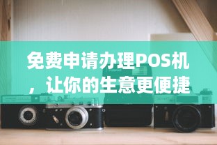 免费申请办理POS机，让你的生意更便捷！