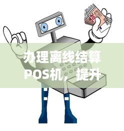 办理离线结算POS机，提升结算效率