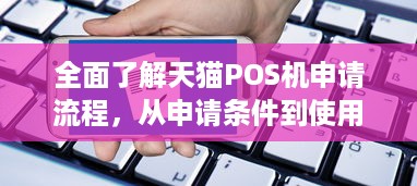 全面了解天猫POS机申请流程，从申请条件到使用指南的详细解析