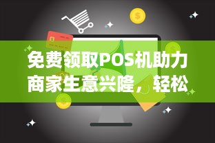 免费领取POS机助力商家生意兴隆，轻松管理收款！