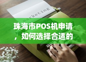 珠海市POS机申请，如何选择合适的POS机及办理流程解析