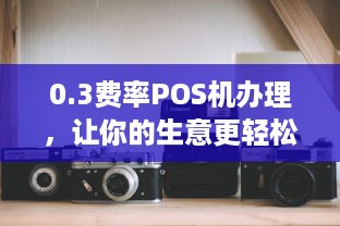 0.3费率POS机办理，让你的生意更轻松