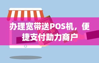 办理宽带送POS机，便捷支付助力商户