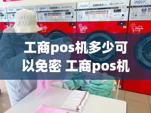 工商pos机多少可以免密 工商pos机刷卡手续费标准