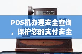 POS机办理安全查询，保护您的支付安全