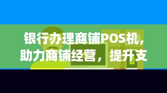 银行办理商铺POS机，助力商铺经营，提升支付便捷性