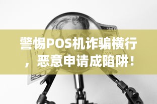 警惕POS机诈骗横行，恶意申请成陷阱！