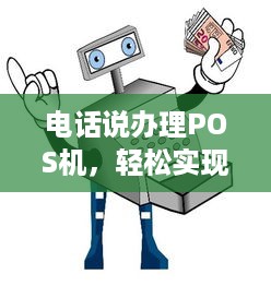 电话说办理POS机，轻松实现支付电子化