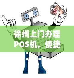 徐州上门办理POS机，便捷支付助力商户