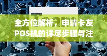 全方位解析，申请卡友POS机的详尽步骤与注意事项