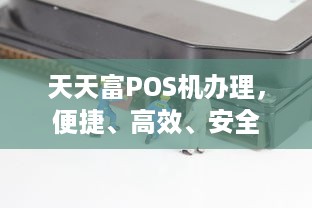 天天富POS机办理，便捷、高效、安全