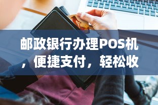 邮政银行办理POS机，便捷支付，轻松收款