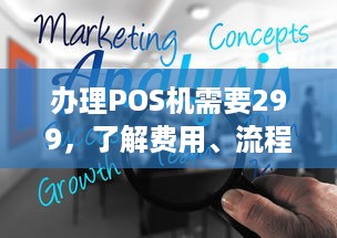 办理POS机需要299，了解费用、流程与注意事项