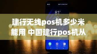 建行无线pos机多少米能用 中国建行pos机从哪里连无线网