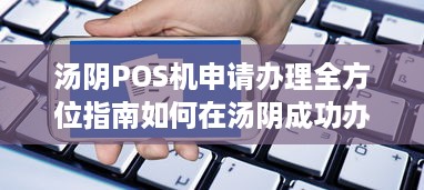 汤阴POS机申请办理全方位指南如何在汤阴成功办理一台POS机