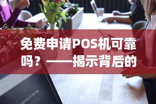 免费申请POS机可靠吗？——揭示背后的真实风险