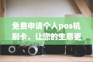 免费申请个人pos机刷卡，让您的生意更上一层楼