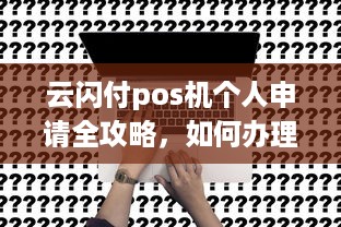 云闪付pos机个人申请全攻略，如何办理、使用及注意事项