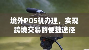 境外POS机办理，实现跨境交易的便捷途径