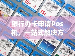 银行办卡申请Pos机，一站式解决方案助力商家拓展业务