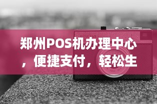 郑州POS机办理中心，便捷支付，轻松生活