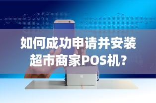 如何成功申请并安装超市商家POS机？