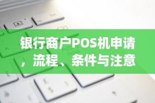 银行商户POS机申请，流程、条件与注意事项