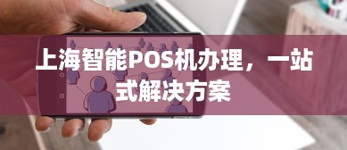 上海智能POS机办理，一站式解决方案