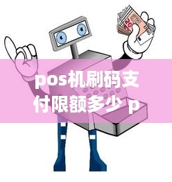 pos机刷码支付限额多少 pos机扫码消费限额多少