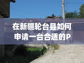 在新疆轮台县如何申请一台合适的POS机