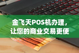 金飞天POS机办理，让您的商业交易更便捷