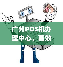 广州POS机办理中心，高效、便捷、安全