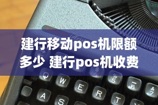 建行移动pos机限额多少 建行pos机收费标准