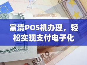 富清POS机办理，轻松实现支付电子化