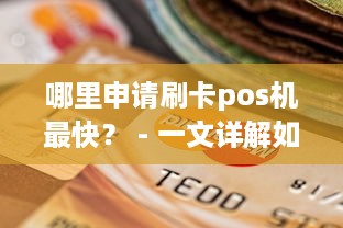 哪里申请刷卡pos机最快？ - 一文详解如何选择最佳的POS机申请地点