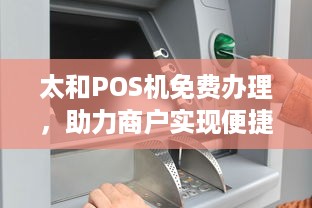 太和POS机免费办理，助力商户实现便捷支付