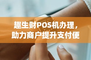 趣生财POS机办理，助力商户提升支付便捷性