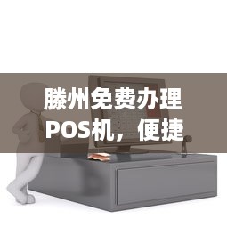 滕州免费办理POS机，便捷支付助力商户