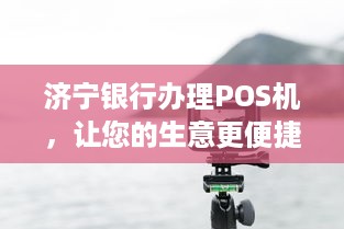 济宁银行办理POS机，让您的生意更便捷