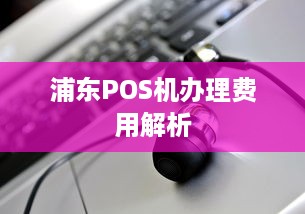 浦东POS机办理费用解析