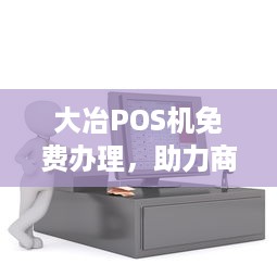 大冶POS机免费办理，助力商户实现便捷支付