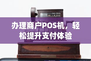 办理商户POS机，轻松提升支付体验