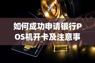 如何成功申请银行POS机开卡及注意事项