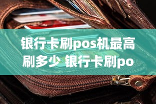 银行卡刷pos机最高刷多少 银行卡刷pos机最高刷多少钱