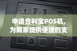 申请合利宝POS机，为商家提供便捷的支付解决方案