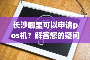 长沙哪里可以申请pos机？解答您的疑问