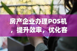 房产企业办理POS机，提升效率，优化客户体验