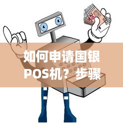 如何申请国银POS机？步骤和要求全面解析