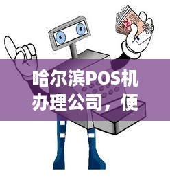 哈尔滨POS机办理公司，便捷支付，助力商户